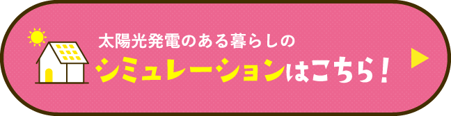 太陽光発電のある暮らしのシミュレーションはこちら！