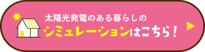 太陽光発電のある暮らしのシミュレーションはこちら！