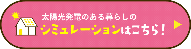   太陽光発電のある暮らしのシミュレーションはこちら！