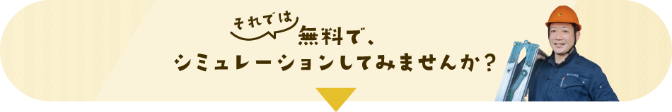 それでは無料で、シミュレーションしてみませんか？